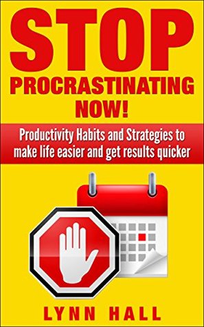 Stop Procrastinating Now!: Productivity Habits and Strategies to make life easier and get results quicker