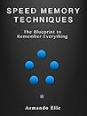 Speed Memory Techniques: The blueprint to remember everything Speed Memory Techniques: The blueprint to remember everything