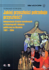 Jakiej przeszłości potrzebuje przyszłość? Interpretacje dziejów narodowych w historiografii i debacie publicznej na Ukrainie 1991-2004 (Hardcover)