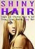 Shiny Hair: Simple and Effective Ways to Get Strong, Shiny, Healthy, Sexy Hair