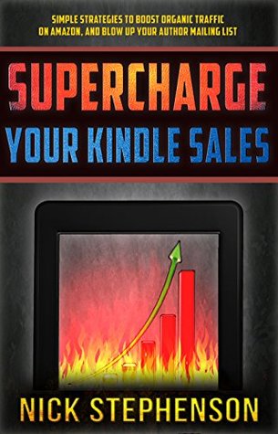 Supercharge Your Kindle Sales: Simple Strategies to Boost Organic Traffic on Amazon, Sell More Books, and Blow Up Your Author Mailing List (Book Marketing for Authors #1)
