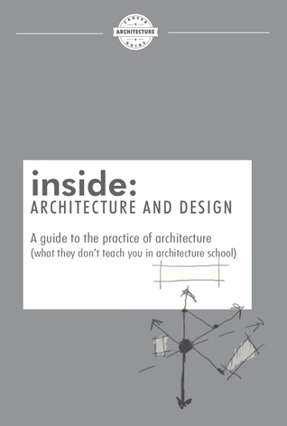 inside: Architecture and Design: A guide to the practice of architecture (what they don't teach you in architecture school)