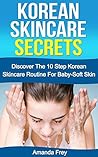 Skin Care: Korean Skincare Secrets: The 10 Step Korean Skincare Routine For Baby-Soft Skin (Skin care recipes, Skin care tips, Skin care secrets,)
