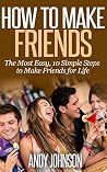 Relationships: How to Make Friends - 2nd Edition: 10 Most Simple Steps to Make Friends for Life - and How to Retain them!