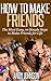 Relationships: How to Make Friends - 2nd Edition: 10 Most Simple Steps to Make Friends for Life - and How to Retain them!