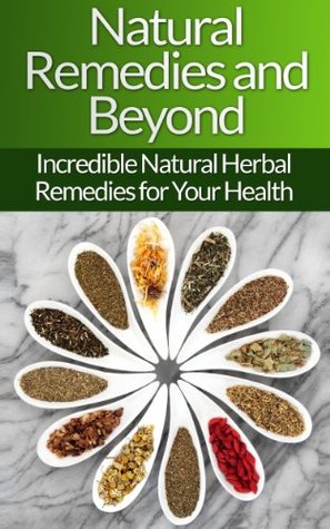 Natural Remedies and Beyond: Incredible Natural Herbal Remedies for Your Health (Kindle Edition)