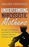 Understanding Narcissistic Mothers: The guide to surviving and recovering from the shattering experience of having a narcissistic mother (Empowering Change Book 5) Understanding Narcissistic Mothers: The guide to surviving and recovering from the shattering experience of having a narcissistic mother (Empowering Change Book 5)