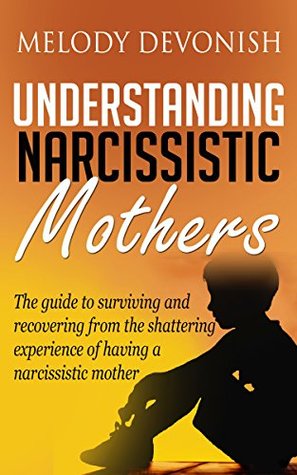 Understanding Narcissistic Mothers: The guide to surviving and recovering from the shattering experience of having a narcissistic mother (Empowering Change Book 5)