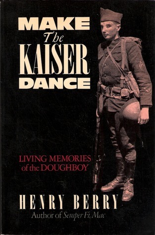 Make the Kaiser Dance: Living Memories of a Forgotten War: The American Experience in World War I