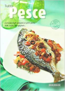 Tutto Pesce. Ricettario dagli antipasti ai primi piatti dalle zuppe alle grigliate