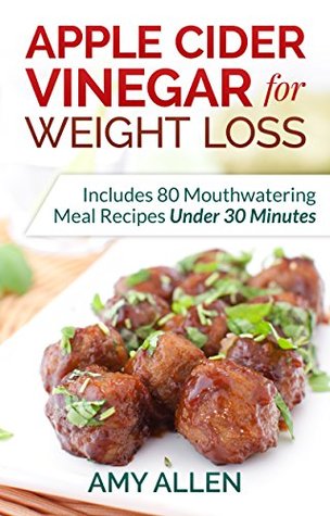 Apple Cider Vinegar for Weight Loss: Includes 80 Mouthwatering Meal Recipes Under 30 Minutes & The 5-Step Quick Start Plan (Kindle Edition)