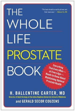 The Whole Life Prostate Book: Everything That Every Man-at Every Age-Needs to Know About Maintaining Optimal Prostate Health