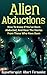 Alien Abductions: How to Know If You’ve Been Abducted & Hear the Stories of Those Who Have (Aliens, Abductions, UFOs, Extraterrestrial, ET, unexplained, saucers, ufo)