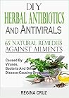 DIY Herbal Antibiotics and Antivirals: 65 natural remedies against ailments caused by viruses, bacteria and other disease-causing organisms