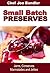 Small Batch Preserves: Jams, Conserves, Marmalades and Jellies