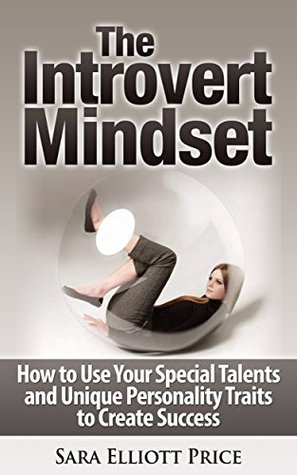 The Introvert Mindset: How to Use Your Special Talents and Unique Personality Traits to Create Success (Kindle Edition)
