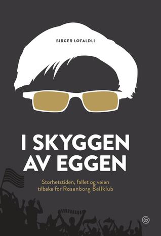 I skyggen av Eggen: Storhetstiden, fallet og veien tilbake for Rosenborg ballklubb