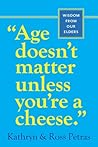 Age Doesn't Matter Unless You're a Cheese: Wisdom from Our Elders Age Doesn't Matter Unless You're a Cheese: Wisdom from Our Elders