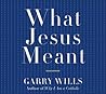 What Jesus Meant by Garry Wills What Jesus Meant by Garry Wills
