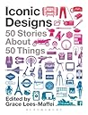 Iconic Designs: 50 Stories About 50 Things