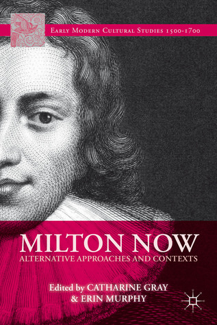 Milton Now: Alternative Approaches and Contexts (Early Modern Cultural Studies 1500–1700)