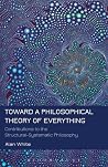 Toward a Philosophical Theory of Everything: Contributions to the Structural-Systematic Philosophy Toward a Philosophical Theory of Everything: Contributions to the Structural-Systematic Philosophy