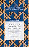 Knowing and Learning as Creative Action: A Reexamination of the Epistemological Foundations of Education