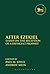After Ezekiel: Essays on the Reception of a Difficult Prophet (The Library of Hebrew Bible/Old Testament Studies, 535) (Volume 535)