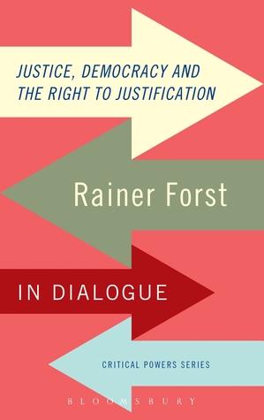 Justice, Democracy and the Right to Justification: Rainer Forst in Dialogue (Critical Powers)