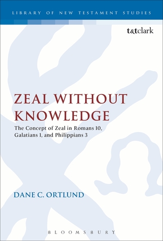 Zeal Without Knowledge: The Concept of Zeal in Romans 10, Galatians 1, and Philippians 3 (The Library of New Testament Studies)