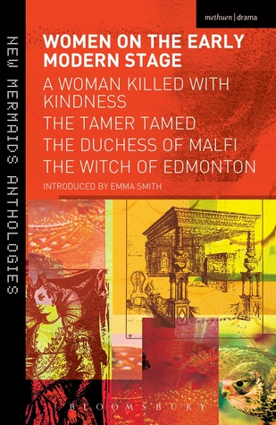 Women on the Early Modern Stage: A Woman Killed with Kindness, The Tamer Tamed, The Duchess of Malfi, The Witch of Edmonton (Play Anthologies)