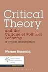 Critical Theory and the Critique of Political Economy by Werner Bonefeld Critical Theory and the Critique of Political Economy by Werner Bonefeld