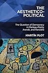 Aesthetico-Political, The: The Question of Democracy in Merleau-Ponty, Arendt, and Rancière
