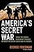 America's Secret War: Inside the hidden worldwide struggle between the United States and its enemies