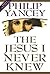 The Jesus I Never Knew by Philip Yancey