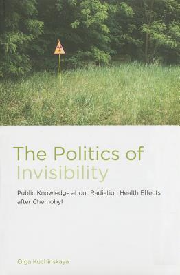 The Politics of Invisibility: Public Knowledge about Radiation Health Effects after Chernobyl (Infrastructures)
