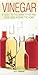 Vinegar : A Guide to the Many Types and Their Uses Around the Home