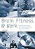 Brain Fitness at Work : Unlock Your Mind's Potential and Achieve Peak Performance