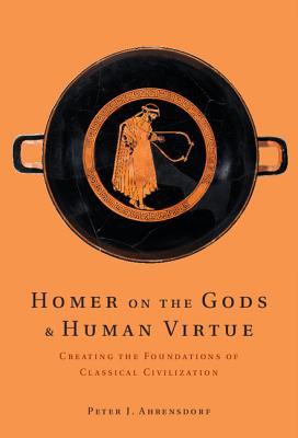 Homer on the Gods and Human Virtue: Creating the Foundations of Classical Civilization (Hardcover)