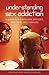 Understanding Sex Addiction: A Guide for Sufferers, Spouses, Partners, and Families (Sex, Love and Psychology)