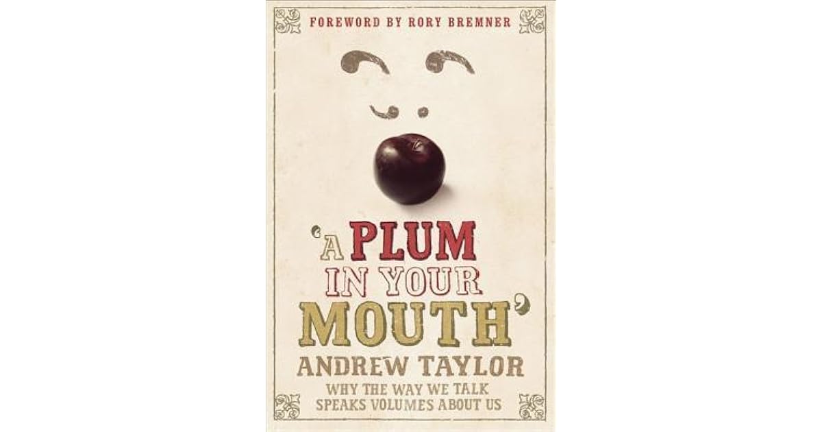 A Plum in Your Mouth Why the Way We Talk Speaks Volumes About Us by