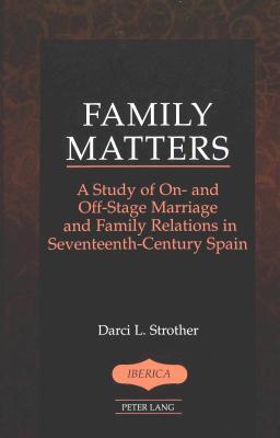 Family Matters: A Study of On- and Off-Stage Marriage and Family Relations in Seventeenth-Century Spain (Ibérica)