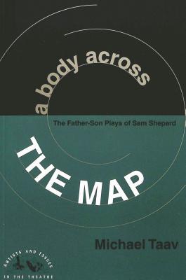 A Body Across the Map: The Father-Son Plays of Sam Shepard (Artists and Issues in the Theatre)