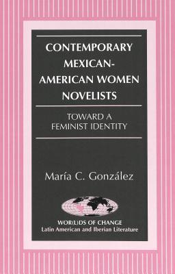 Contemporary Mexican-American Women Novelists: Toward a Feminist Identity (Wor(l)ds of Change: Latin American and Iberian Literature)
