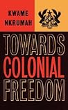Towards Colonial Freedom; Africa in the Struggle Against Worl... by Kwame Nkrumah