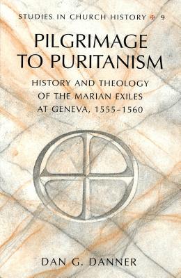Pilgrimage to Puritanism: History and Theology of the Marian Exiles at Geneva, 1555–1560 (Studies in Church History)