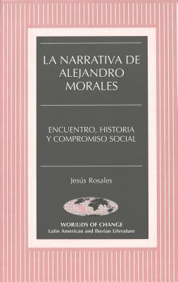 La Narrativa de Alejandro Morales: Encuentro, Historia y Compromiso Social (Wor(l)ds of Change: Latin American and Iberian Literature) (Spanish Edition)