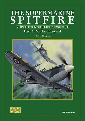 The Supermarine Spitfire: Pt. 1: Merlin Powered A Comprehensive Guide for the Modeller (Modeller's Datafile)