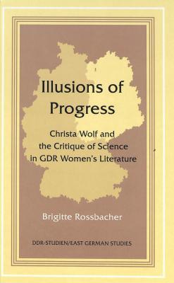 Illusions of Progress: Christa Wolf and the Critique of Science in GDR Women’s Literature (DDR- Studien / East German Studies)