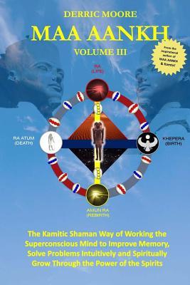 Maa Aankh: The Kamitic Shaman Way of Working the Superconscious Mind to Improve Memory, Solve Problems Intuitively and Spiritually Grow Through the Power of the Spirits